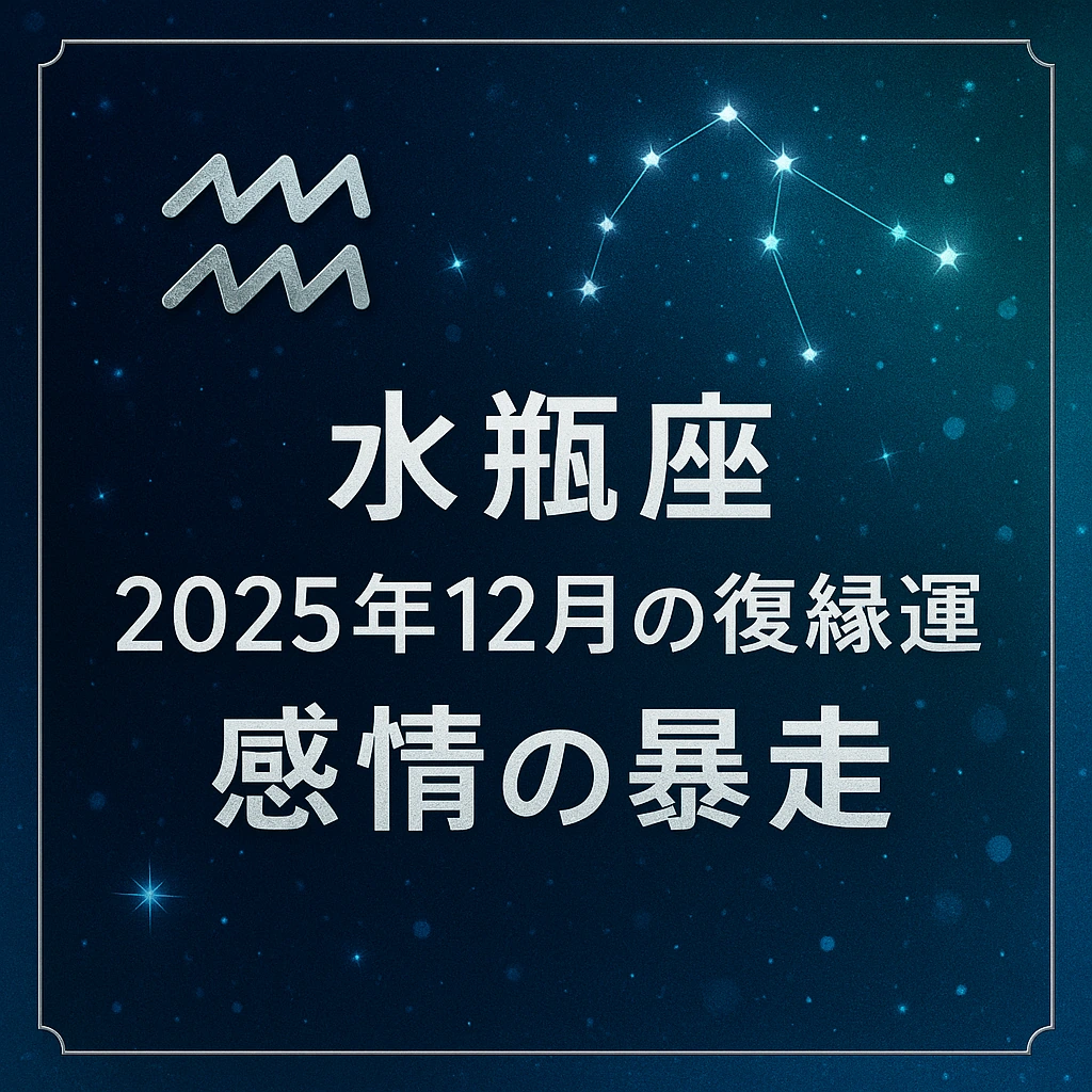 水瓶座｜2025年12月の復縁運｜感情の暴走―深いブルーの星空に水瓶座シンボルと星座線、銀の縁取りで高級感あるサムネイル。