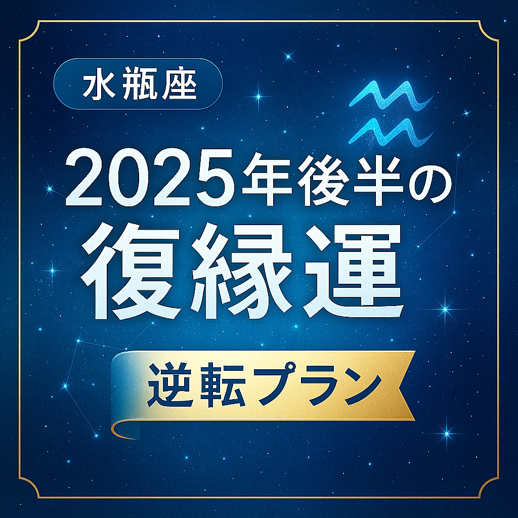 水瓶座｜2025年後半の復縁運｜逆転プラン――星空の青グラデ背景に水瓶座マーク、金縁フレームとリボン見出しを配した高級感のあるサムネイル。